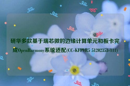 研华多款基于瑞芯微的边缘计算单元和板卡完成OpenHarmony系统适配(CC-KFPVR5 51202353-111)