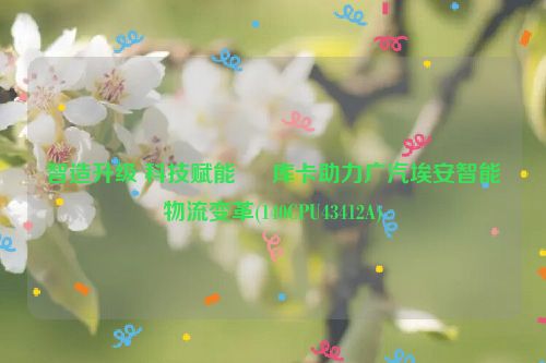 智造升级 科技赋能 ∣ 库卡助力广汽埃安智能物流变革(140CPU43412A)