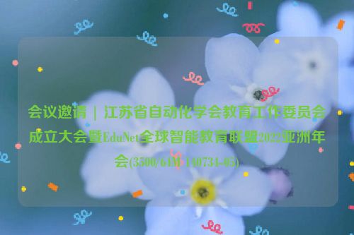 会议邀请 | 江苏省自动化学会教育工作委员会成立大会暨EduNet全球智能教育联盟2022亚洲年会(3500/64M 140734-05)