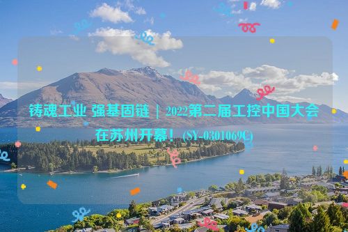 铸魂工业 强基固链 | 2022第二届工控中国大会在苏州开幕！(SY-0301069C)