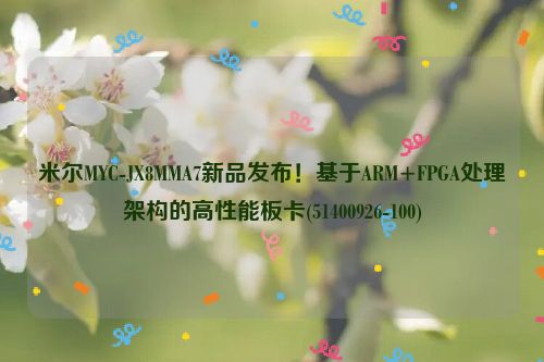 米尔MYC-JX8MMA7新品发布！基于ARM+FPGA处理架构的高性能板卡(51400926-100)