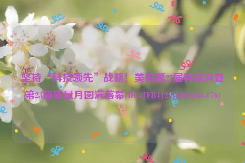 坚持“科技领先”战略！美的第27届科技月暨第23届质量月圆满落幕(DC-TFB412 51307618-176)