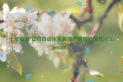 十年磨剑 立可自动化实现国产植球机替代(1771-OBD/C)