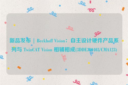 新品发布 | Beckhoff Vision：自主设计硬件产品系列与 TwinCAT Vision 相辅相成(3DDE300403/CMA123)