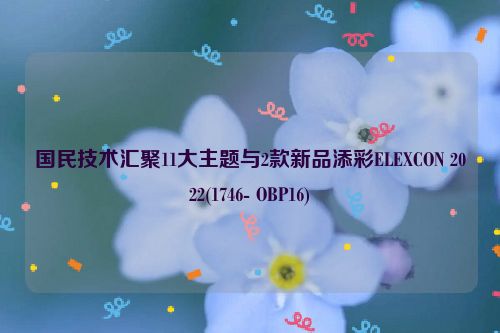 国民技术汇聚11大主题与2款新品添彩ELEXCON 2022(1746- OBP16)