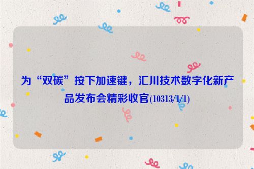 为“双碳”按下加速键，汇川技术数字化新产品发布会精彩收官(10313/1/1)