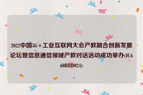 2022中国5G+工业互联网大会产教融合创新发展论坛暨信息通信领域产教对话活动成功举办(IC660BRD024)