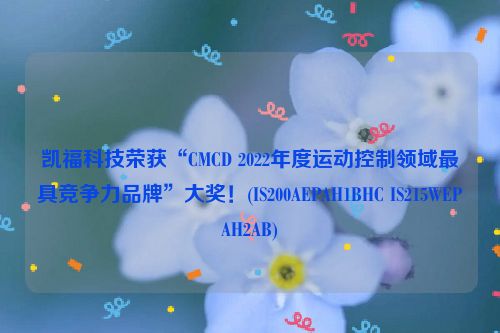 凯福科技荣获“CMCD 2022年度运动控制领域最具竞争力品牌”大奖！(IS200AEPAH1BHC IS215WEPAH2AB)