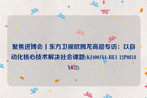 聚焦进博会丨东方卫视欧姆龙高层专访：以自动化核心技术解决社会课题(KJ4001X1-BE1 12P0818X072)