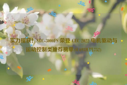 实力揽获！SRC-3000FS 荣登 CEC 2022 电机驱动与运动控制类推荐榜单(IC693MDL752)