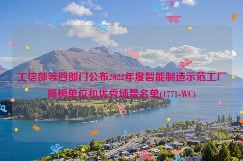 工信部等四部门公布2022年度智能制造示范工厂揭榜单位和优秀场景名单(1771-WC)