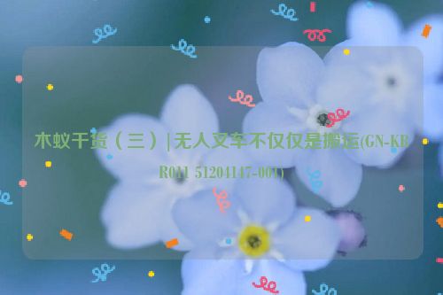 木蚁干货（三）|无人叉车不仅仅是搬运(GN-KRR011 51204147-001)