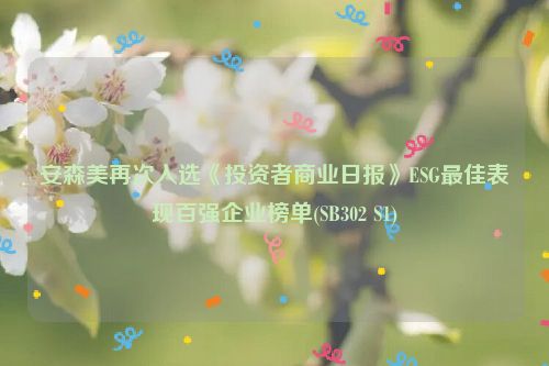 安森美再次入选《投资者商业日报》ESG最佳表现百强企业榜单(SB302 S1)