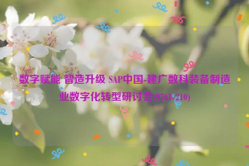 数字赋能 智造升级 SAP中国-建广数科装备制造业数字化转型研讨会(9761-210)