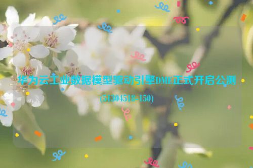 华为云工业数据模型驱动引擎DME正式开启公测(51304518-150)