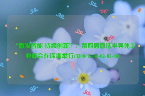 “激发智能 持续创新”：第四届意法半导体工业峰会在深圳举行(3300/45-02-02-03-00)