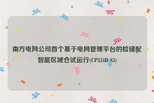 南方电网公司首个基于电网管理平台的检储配智能区域仓试运行(CP334D S3)