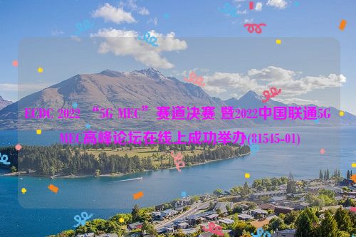 ECDC 2022 “5G MEC”赛道决赛 暨2022中国联通5G MEC高峰论坛在线上成功举办(81545-01)