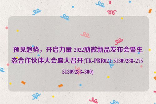 预见趋势，开启力量 2022劢微新品发布会暨生态合作伙伴大会盛大召开(TK-PRR021 51309288-275 51309283-300)