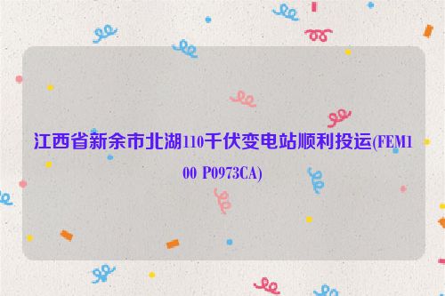 江西省新余市北湖110千伏变电站顺利投运(FEM100 P0973CA)