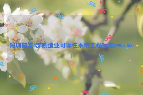 深圳首发6部制造业可靠性系统工程标准(9905-860)