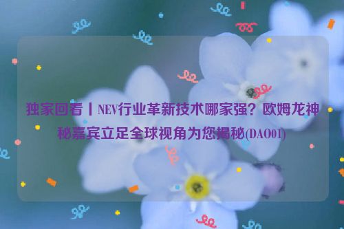 独家回看丨NEV行业革新技术哪家强？欧姆龙神秘嘉宾立足全球视角为您揭秘(DAO01)