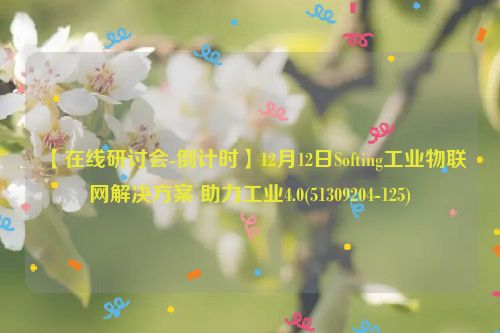 【在线研讨会-倒计时】12月12日Softing工业物联网解决方案 助力工业4.0(51309204-125)