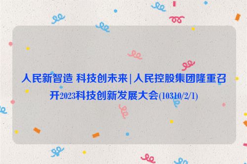 人民新智造 科技创未来|人民控股集团隆重召开2023科技创新发展大会(10310/2/1)