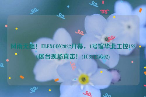 风雨无阻！ELEXCON2022开幕，1号馆华北工控1S20展台现场直击！(1C31125G02)