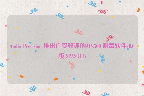 Audio Precision 推出广受好评的APx500 测量软件v8.0版(SPASO11)