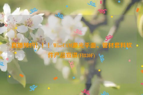 直播预约！！！WiseCAM激光平面、管材套料软件产品宣讲(FI830F)