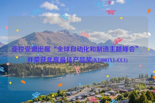 亚控受邀出席“全球自动化和制造主题峰会” 并荣获年度最佳产品奖(KJ4001X1-CC1)