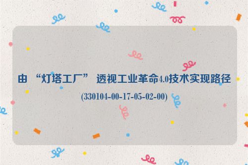 由 “灯塔工厂” 透视工业革命4.0技术实现路径(330104-00-17-05-02-00)