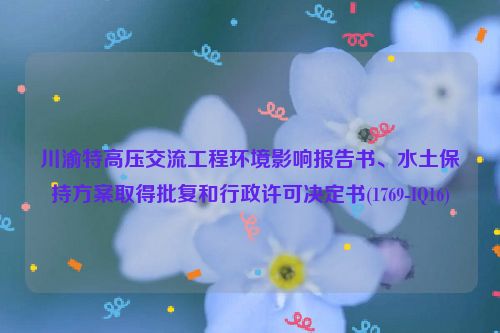 川渝特高压交流工程环境影响报告书、水土保持方案取得批复和行政许可决定书(1769-IQ16)