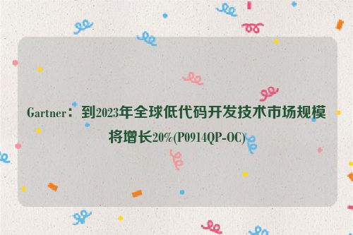 Gartner：到2023年全球低代码开发技术市场规模将增长20%(P0914QP-OC)