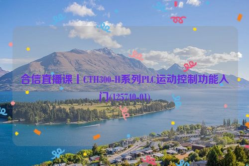 合信直播课丨CTH300-H系列PLC运动控制功能入门(125740-01)